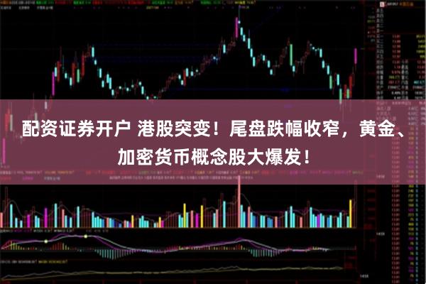 配资证券开户 港股突变！尾盘跌幅收窄，黄金、加密货币概念股大爆发！