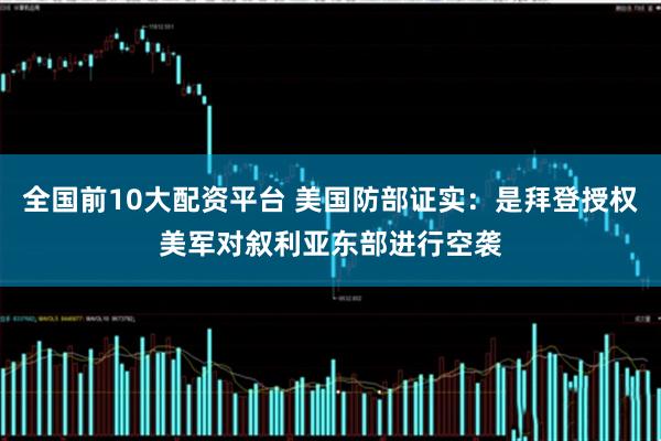 全国前10大配资平台 美国防部证实：是拜登授权美军对叙利亚东部进行空袭